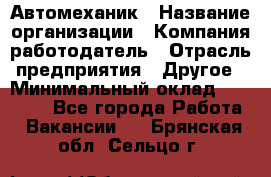 Автомеханик › Название организации ­ Компания-работодатель › Отрасль предприятия ­ Другое › Минимальный оклад ­ 26 000 - Все города Работа » Вакансии   . Брянская обл.,Сельцо г.